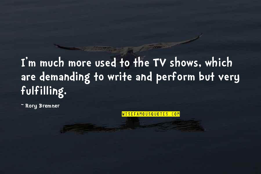 To Demanding Quotes By Rory Bremner: I'm much more used to the TV shows, To Demanding Quotes By Rory Bremner: I'm much more used to the TV shows,