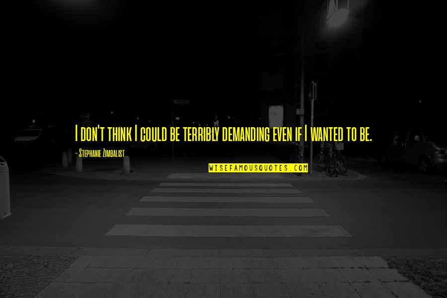 To Demanding Quotes By Stephanie Zimbalist: I don't think I could be terribly demanding To Demanding Quotes By Stephanie Zimbalist: I don't think I could be terribly demanding