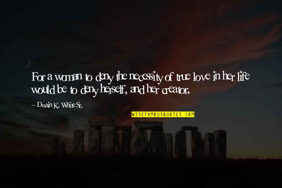 To Deny Love Quotes By Dwain K. White Sr.: For a woman to deny the necessity of To Deny Love Quotes By Dwain K. White Sr.: For a woman to deny the necessity of