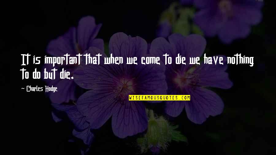 To Die Quotes By Charles Hodge: It is important that when we come to