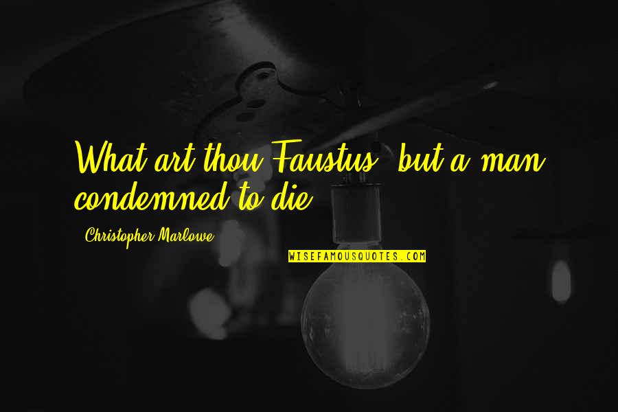 To Die Quotes By Christopher Marlowe: What art thou Faustus, but a man condemned