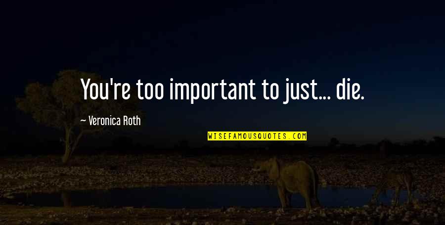 To Die Quotes By Veronica Roth: You're too important to just... die.