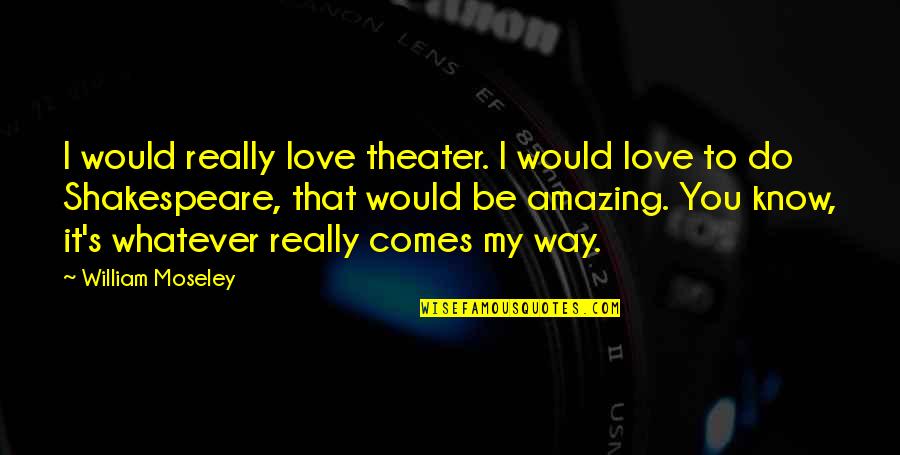 To Do It Quotes By William Moseley: I would really love theater. I would love