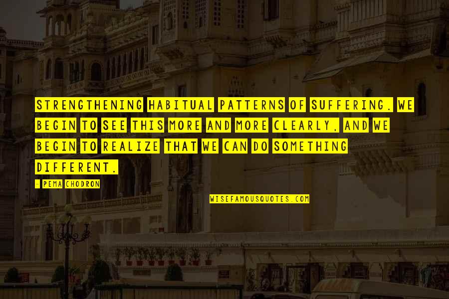 To Do More Quotes By Pema Chodron: strengthening habitual patterns of suffering. We begin to