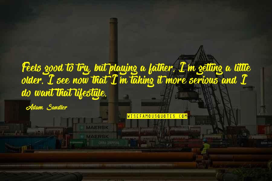 To Do Now Quotes By Adam Sandler: Feels good to try, but playing a father, To Do Now Quotes By Adam Sandler: Feels good to try, but playing a father,