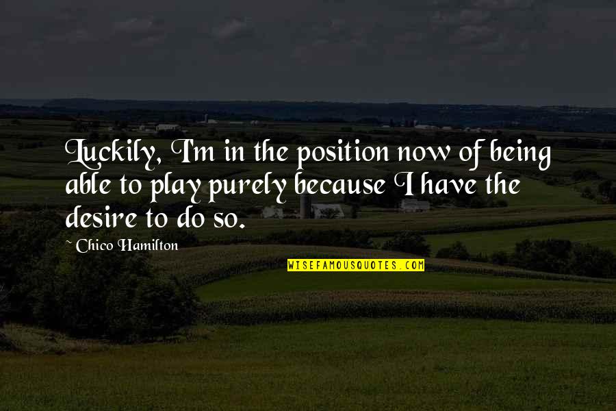 To Do Now Quotes By Chico Hamilton: Luckily, I'm in the position now of being To Do Now Quotes By Chico Hamilton: Luckily, I'm in the position now of being