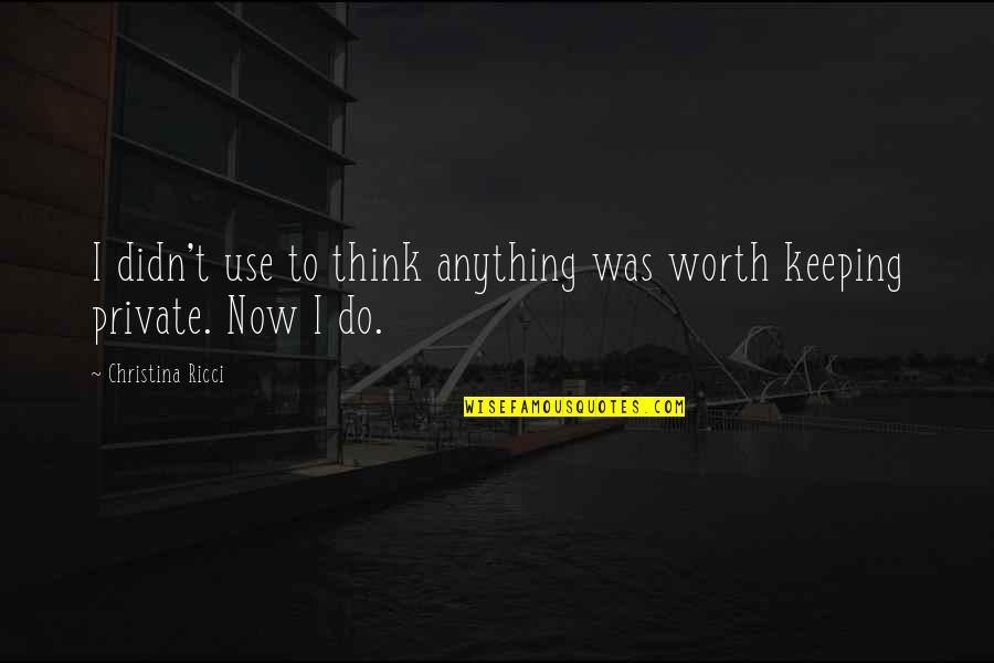 To Do Now Quotes By Christina Ricci: I didn't use to think anything was worth