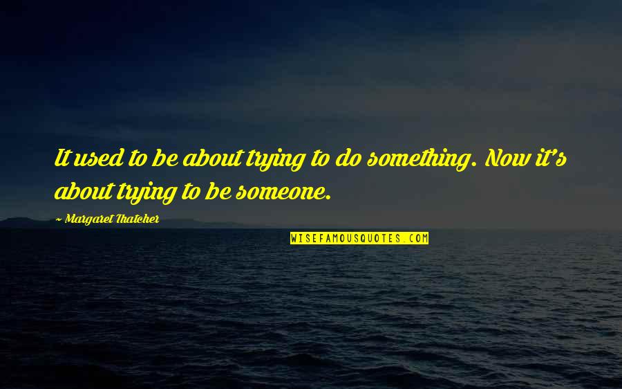 To Do Now Quotes By Margaret Thatcher: It used to be about trying to do To Do Now Quotes By Margaret Thatcher: It used to be about trying to do