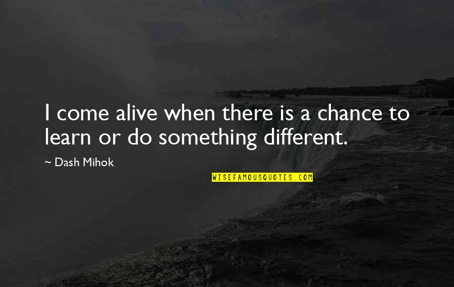 To Do Something Different Quotes By Dash Mihok: I come alive when there is a chance