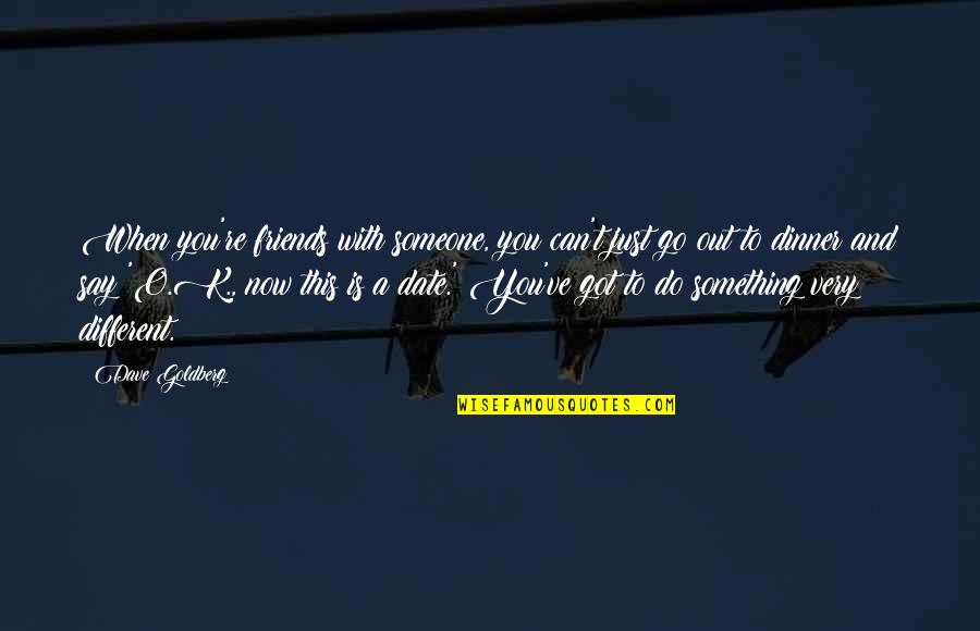 To Do Something Different Quotes By Dave Goldberg: When you're friends with someone, you can't just