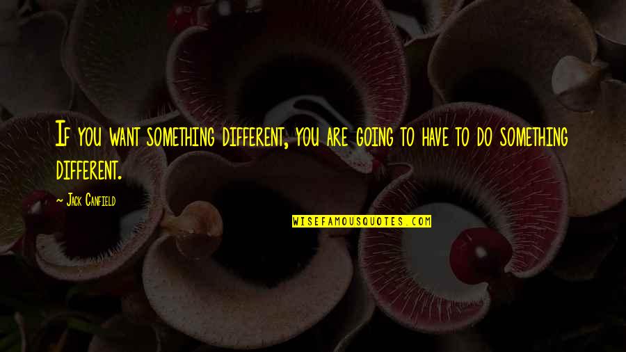 To Do Something Different Quotes By Jack Canfield: If you want something different, you are going