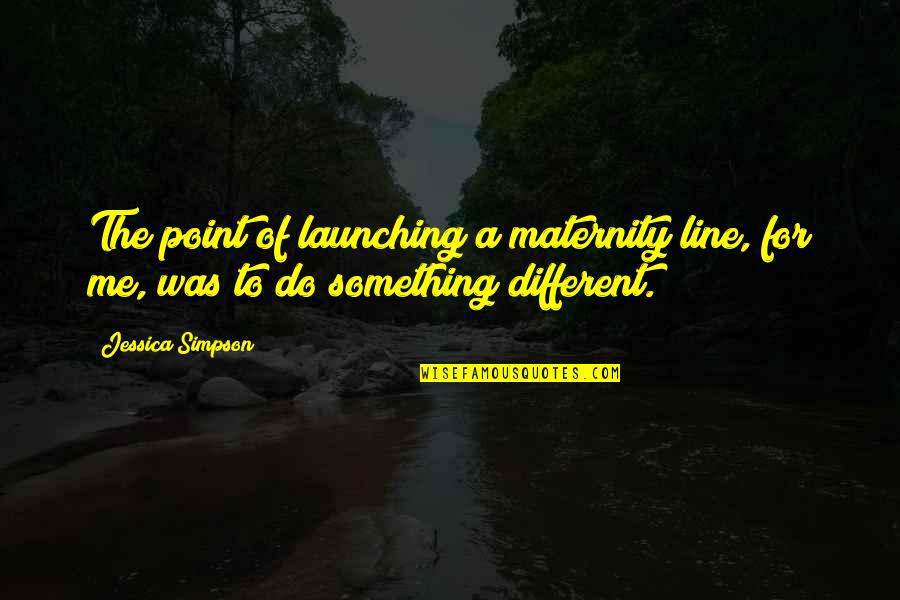 To Do Something Different Quotes By Jessica Simpson: The point of launching a maternity line, for