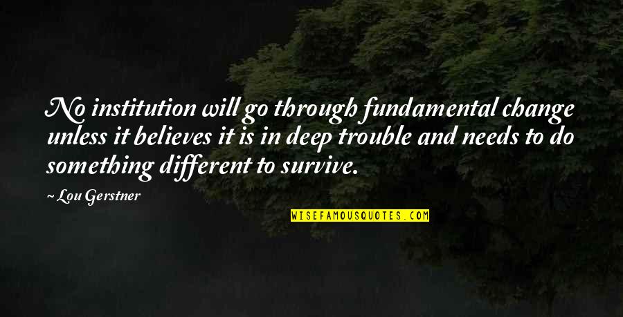 To Do Something Different Quotes By Lou Gerstner: No institution will go through fundamental change unless