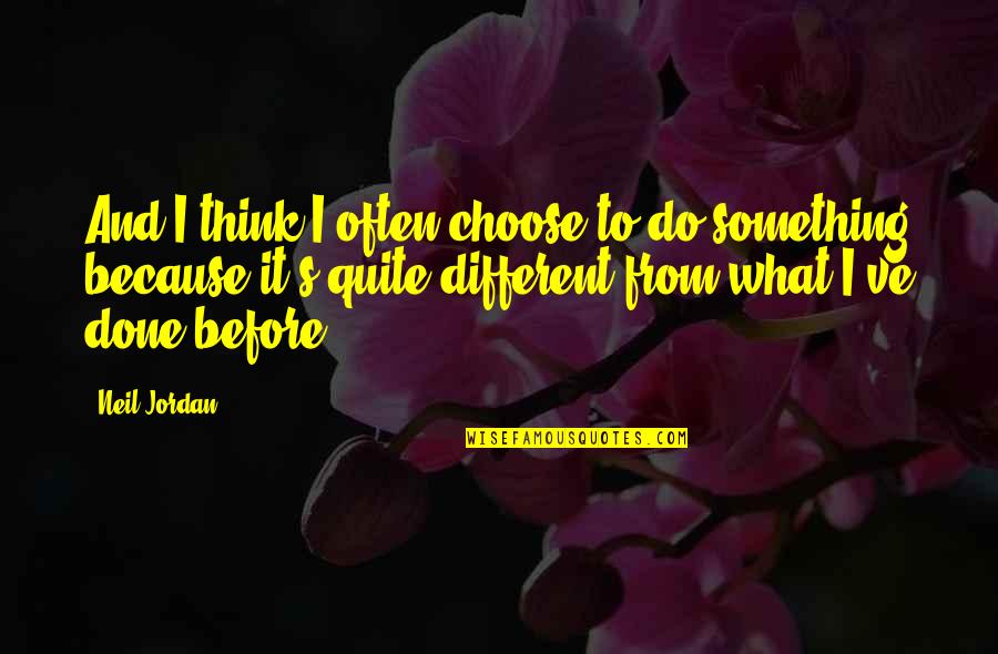 To Do Something Different Quotes By Neil Jordan: And I think I often choose to do