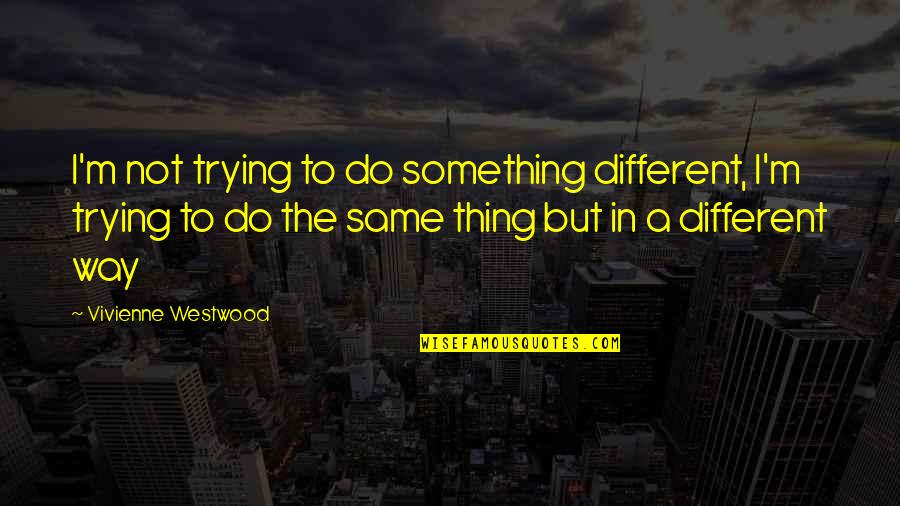 To Do Something Different Quotes By Vivienne Westwood: I'm not trying to do something different, I'm