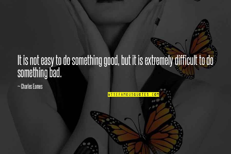 To Do Something Good Quotes By Charles Eames: It is not easy to do something good,