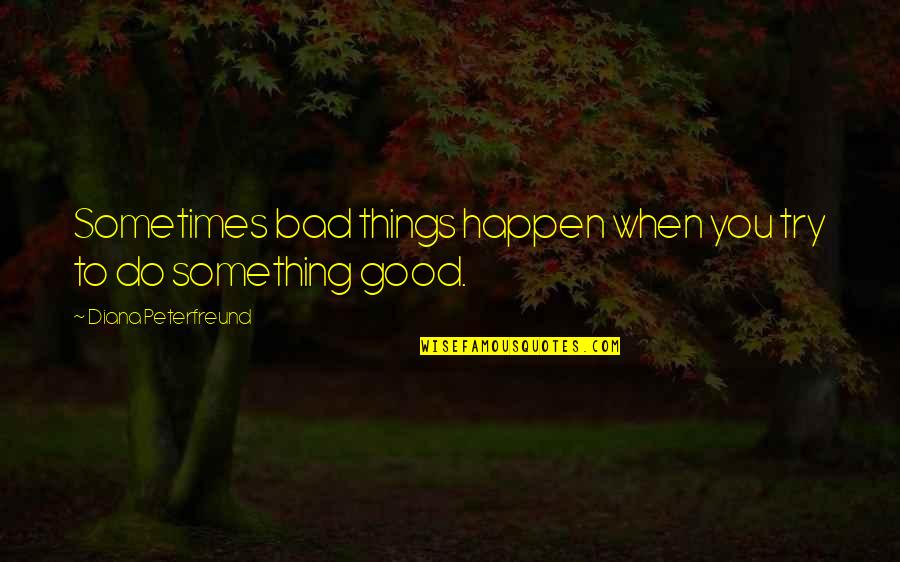 To Do Something Good Quotes By Diana Peterfreund: Sometimes bad things happen when you try to