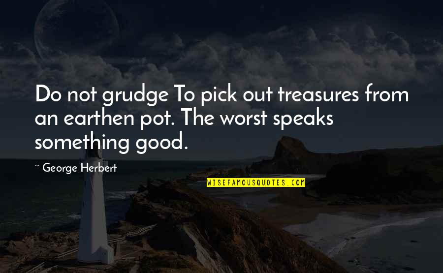 To Do Something Good Quotes By George Herbert: Do not grudge To pick out treasures from