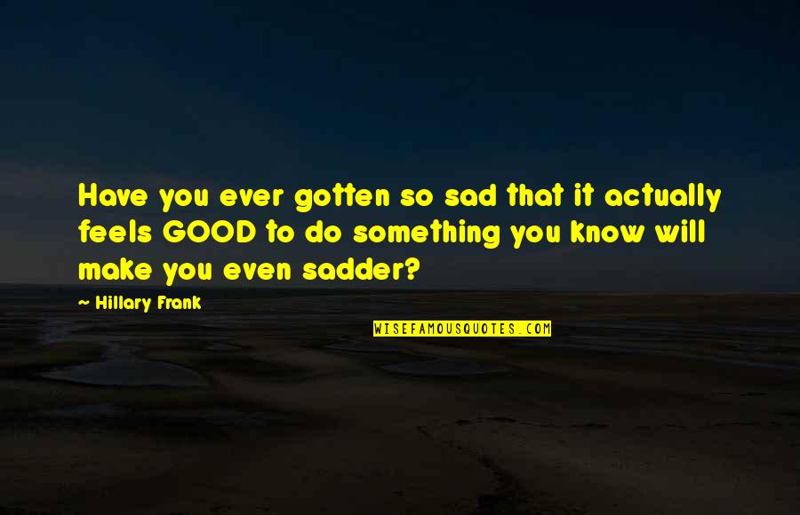 To Do Something Good Quotes By Hillary Frank: Have you ever gotten so sad that it