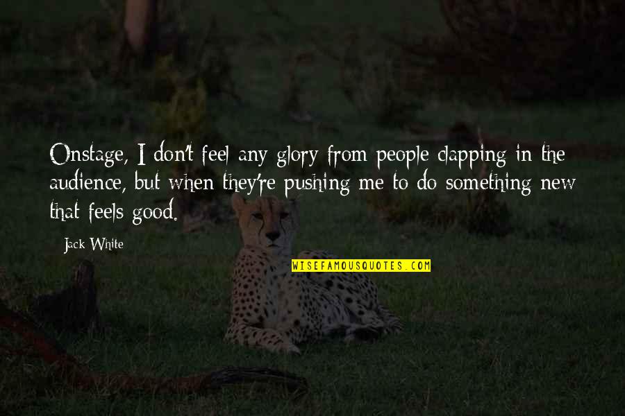 To Do Something Good Quotes By Jack White: Onstage, I don't feel any glory from people