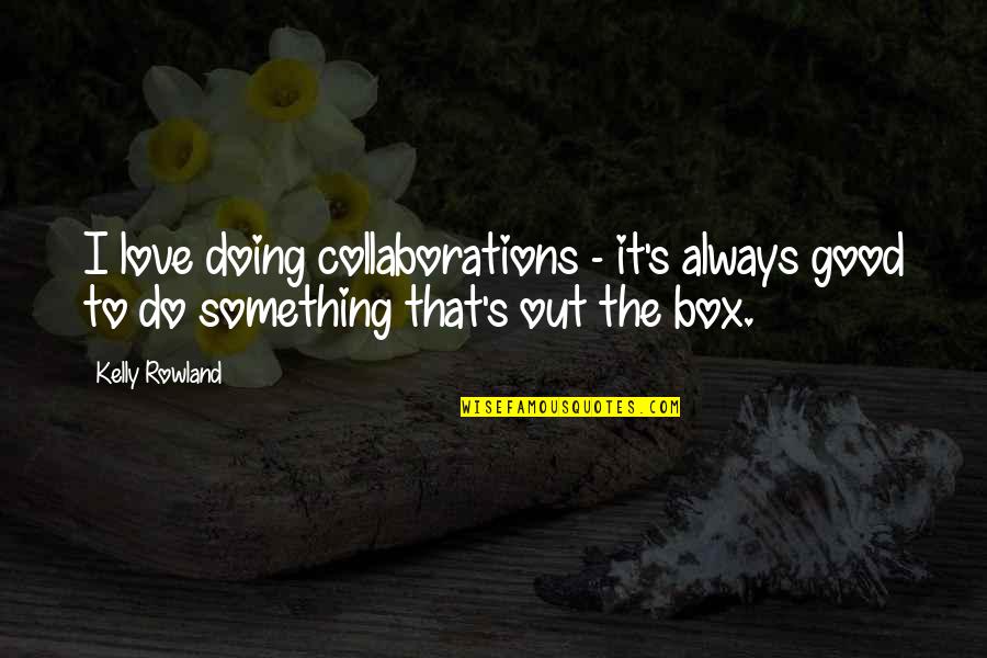 To Do Something Good Quotes By Kelly Rowland: I love doing collaborations - it's always good