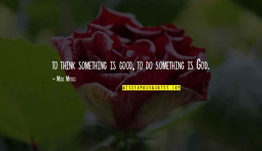 To Do Something Good Quotes By Mike Myers: to think something is good, to do something