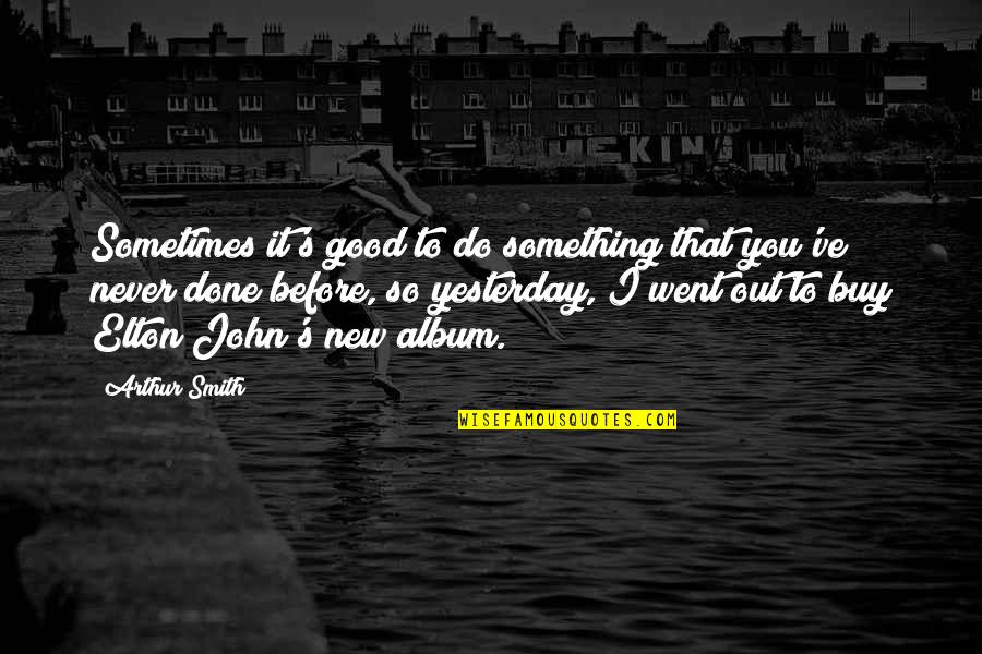 To Do Something New Quotes By Arthur Smith: Sometimes it's good to do something that you've