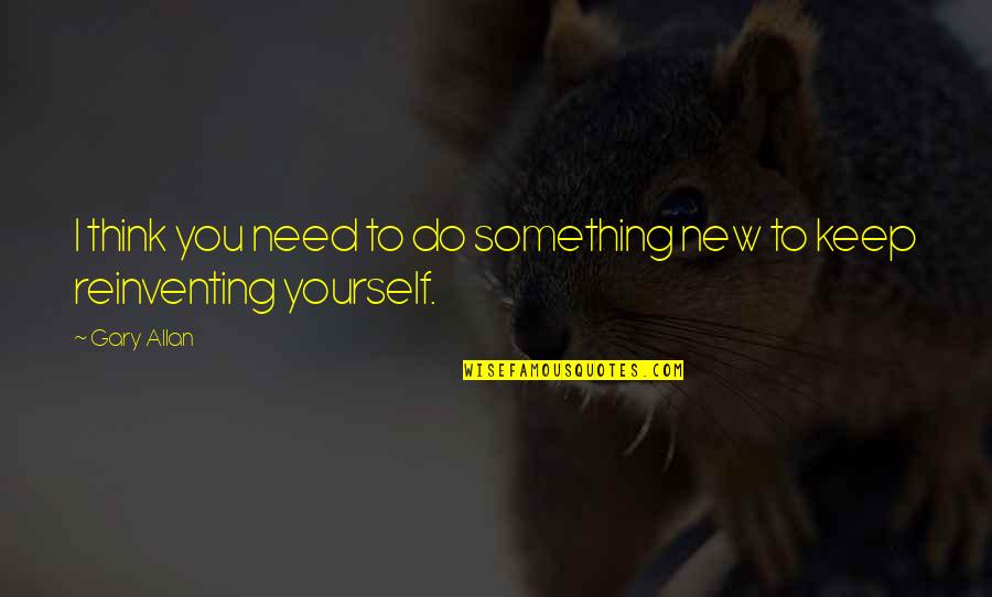 To Do Something New Quotes By Gary Allan: I think you need to do something new