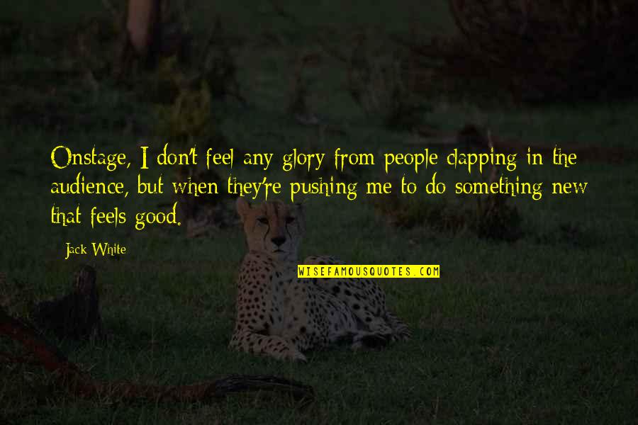 To Do Something New Quotes By Jack White: Onstage, I don't feel any glory from people