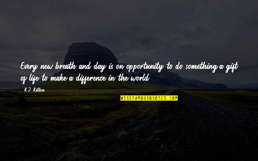 To Do Something New Quotes By K.J. Kilton: Every new breath and day is on opportunity