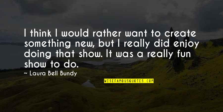 To Do Something New Quotes By Laura Bell Bundy: I think I would rather want to create