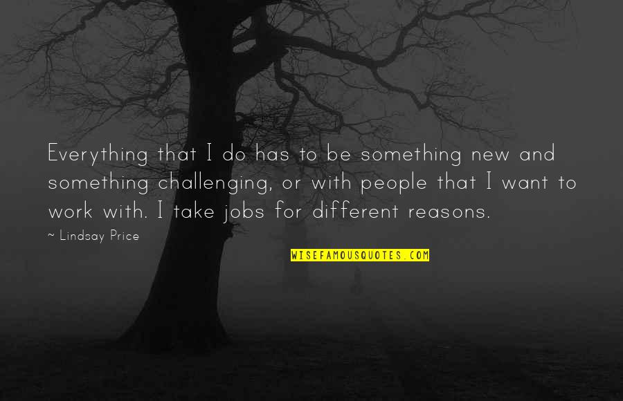 To Do Something New Quotes By Lindsay Price: Everything that I do has to be something