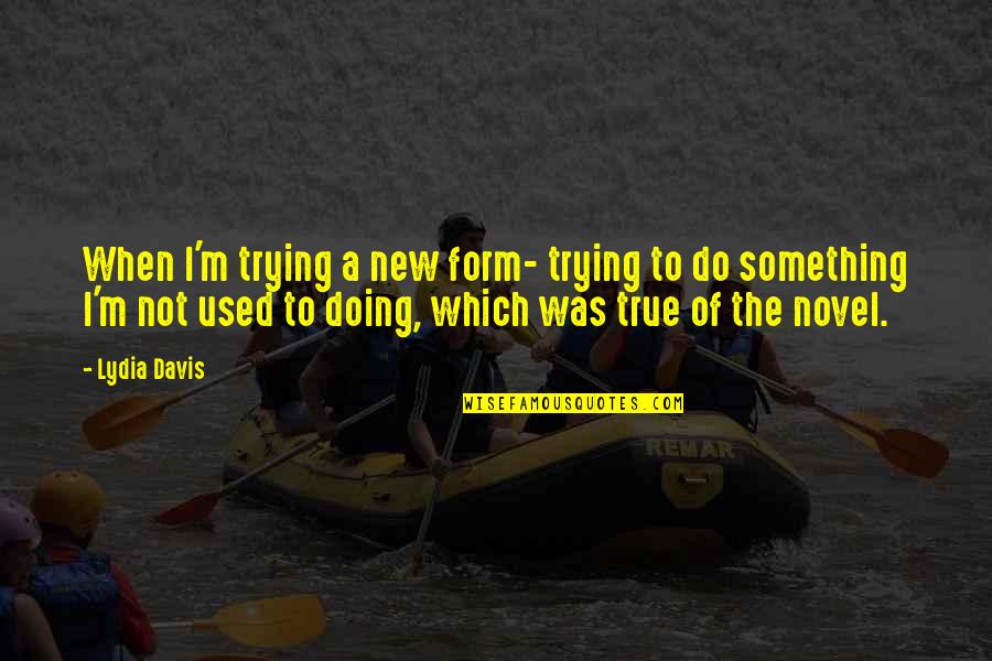 To Do Something New Quotes By Lydia Davis: When I'm trying a new form- trying to