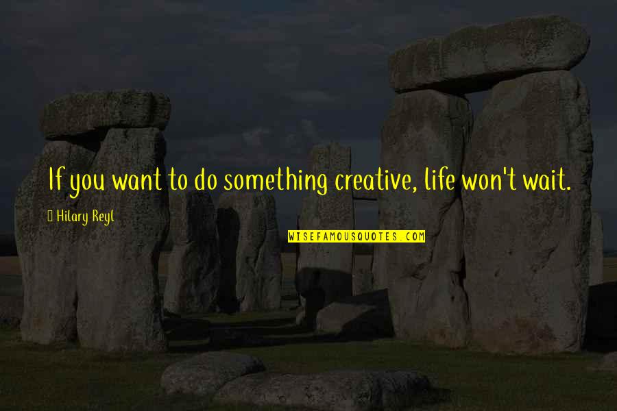 To Do Something Quotes By Hilary Reyl: If you want to do something creative, life