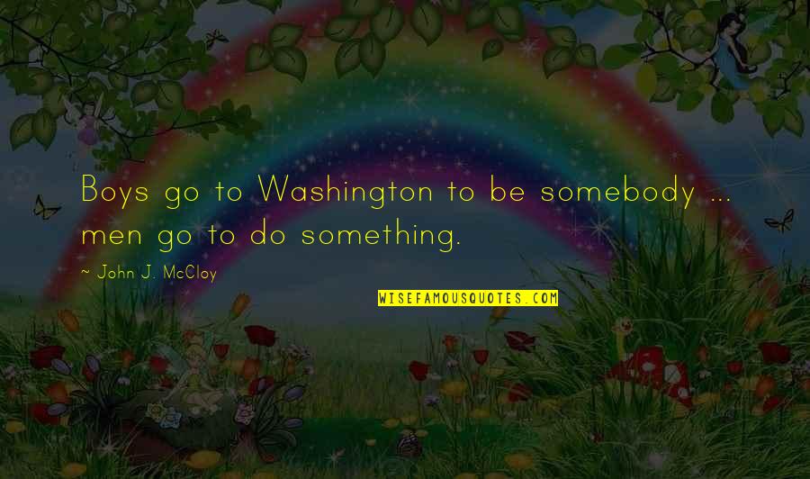 To Do Something Quotes By John J. McCloy: Boys go to Washington to be somebody ...