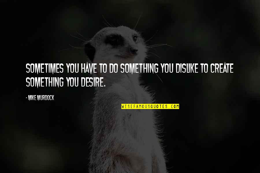 To Do Something Quotes By Mike Murdock: Sometimes you have to do something you dislike