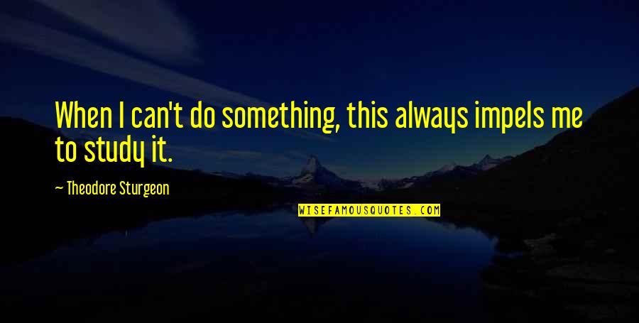To Do Something Quotes By Theodore Sturgeon: When I can't do something, this always impels