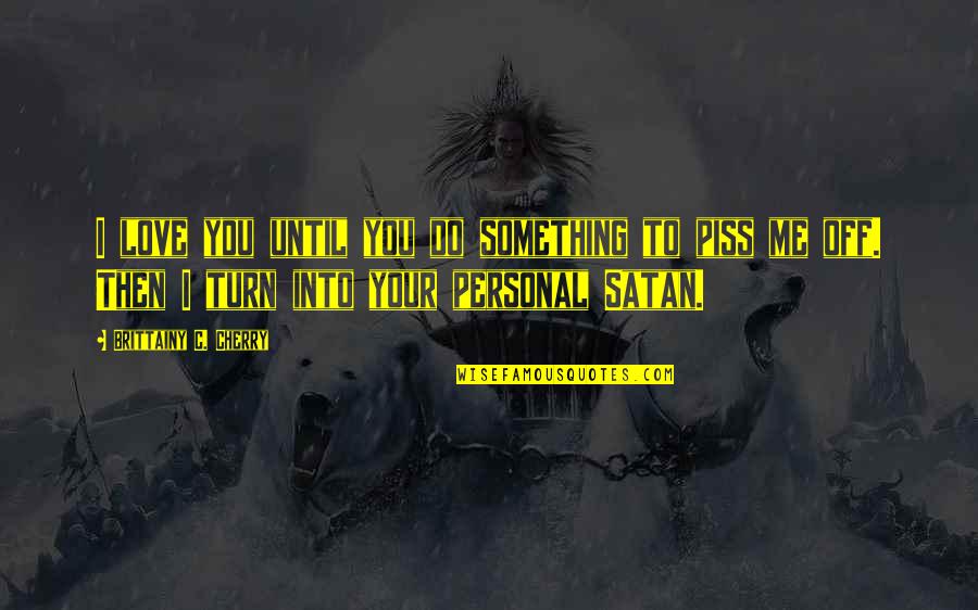 To Do Something You Love Quotes By Brittainy C. Cherry: I love you until you do something to To Do Something You Love Quotes By Brittainy C. Cherry: I love you until you do something to