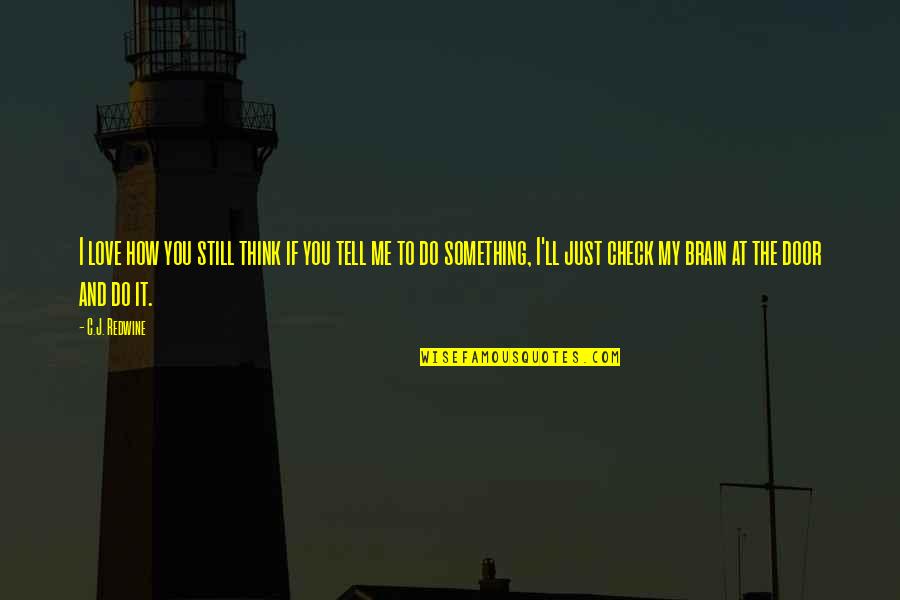 To Do Something You Love Quotes By C.J. Redwine: I love how you still think if you To Do Something You Love Quotes By C.J. Redwine: I love how you still think if you