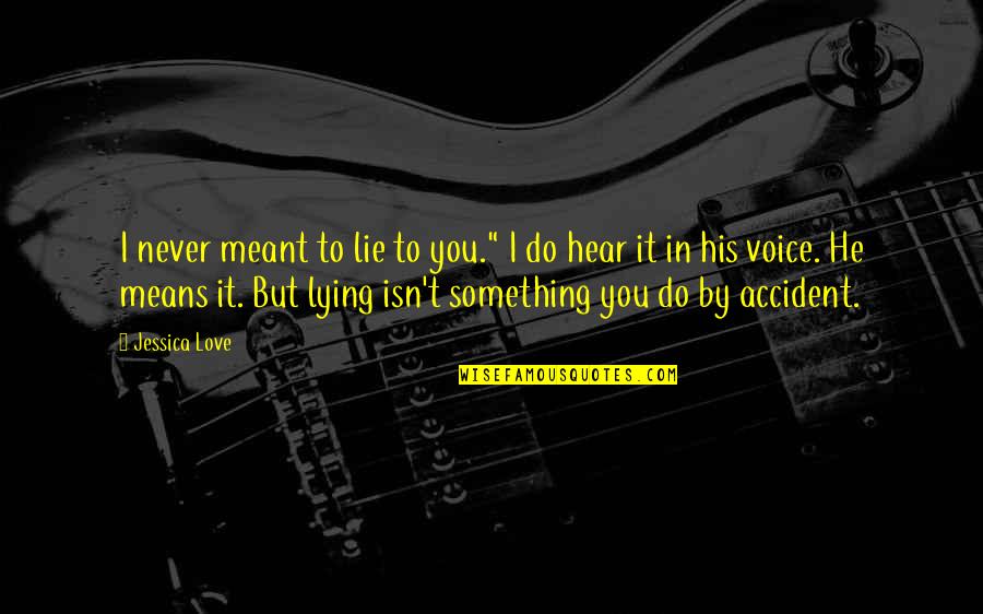 To Do Something You Love Quotes By Jessica Love: I never meant to lie to you." I To Do Something You Love Quotes By Jessica Love: I never meant to lie to you." I
