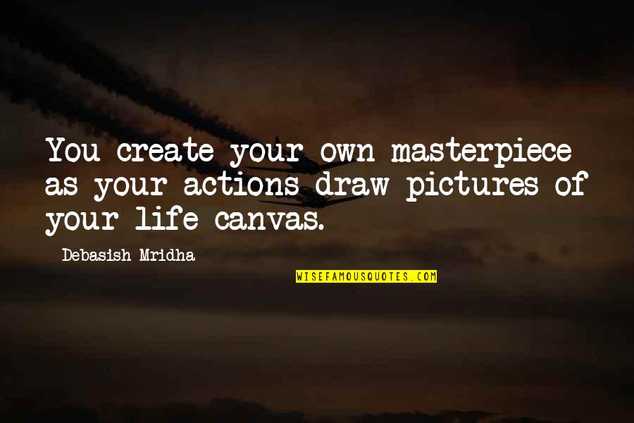 To Draw Pictures Quotes By Debasish Mridha: You create your own masterpiece as your actions