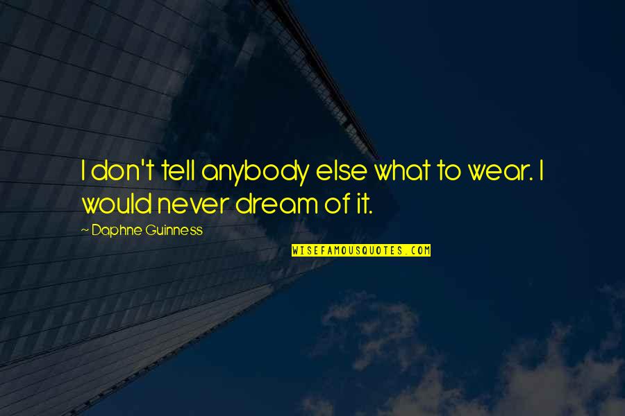 To Dream Quotes By Daphne Guinness: I don't tell anybody else what to wear. To Dream Quotes By Daphne Guinness: I don't tell anybody else what to wear.