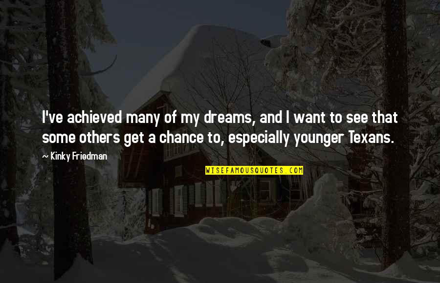 To Dream Quotes By Kinky Friedman: I've achieved many of my dreams, and I To Dream Quotes By Kinky Friedman: I've achieved many of my dreams, and I