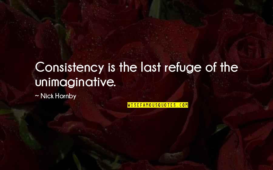 To Each His Own Similar Quotes By Nick Hornby: Consistency is the last refuge of the unimaginative.