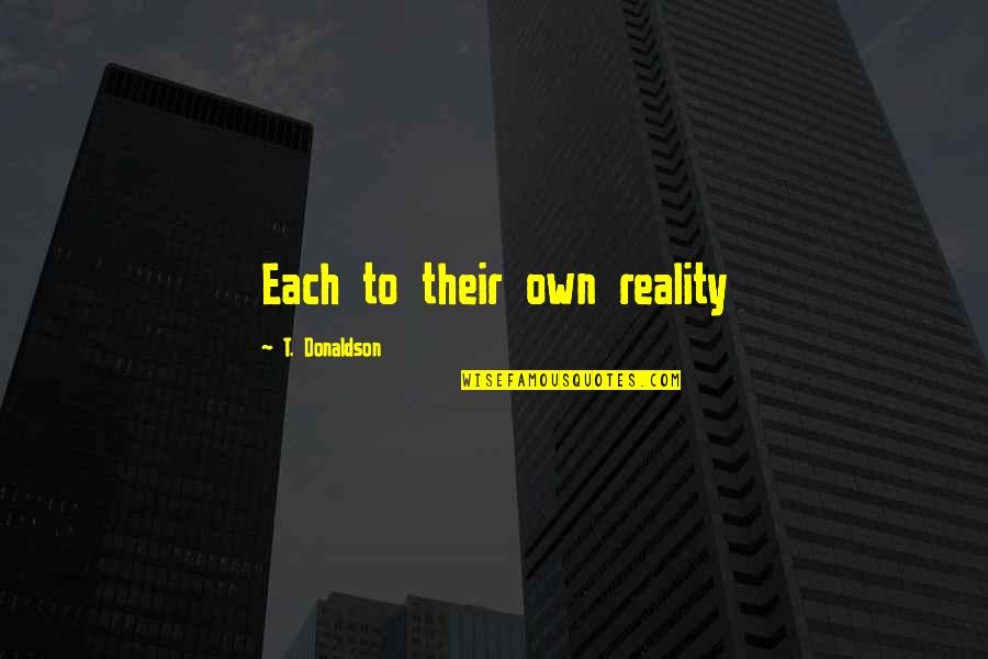 To Each Their Own Quotes By T. Donaldson: Each to their own reality