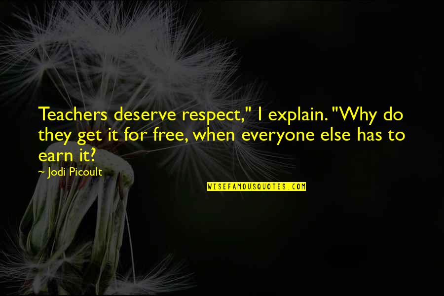 To Earn Respect Quotes By Jodi Picoult: Teachers deserve respect," I explain. "Why do they