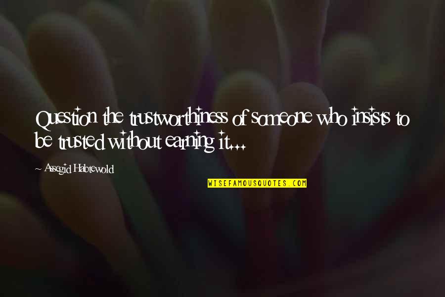 To Earn Trust Quotes By Assegid Habtewold: Question the trustworthiness of someone who insists to