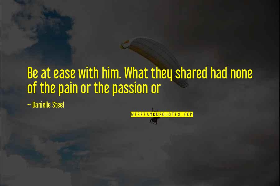 To Ease Pain Quotes By Danielle Steel: Be at ease with him. What they shared