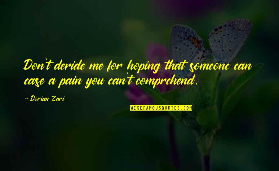 To Ease Pain Quotes By Dorian Zari: Don't deride me for hoping that someone can