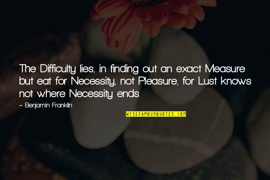 To Eat Is A Necessity Quotes By Benjamin Franklin: The Difficulty lies, in finding out an exact
